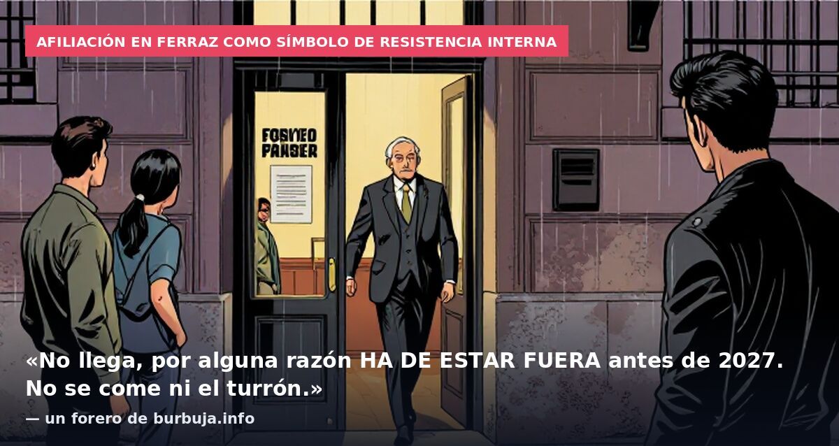 Afiliación en Ferraz como símbolo de resistencia interna: «No llega, por alguna razón HA DE ESTAR FUERA antes de 2027. No se come ni el turrón.» — un forero de burbuja.info
