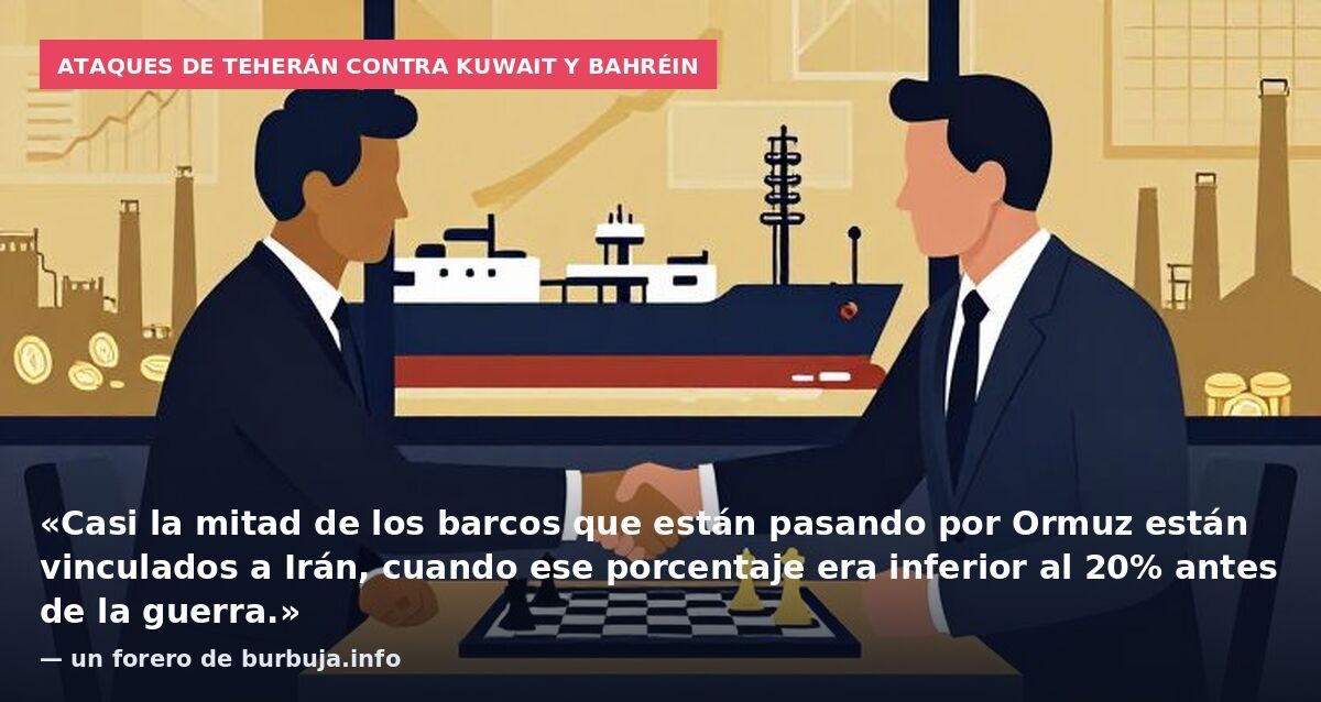 Ataques de Teherán contra Kuwait y Bahréin: «Casi la mitad de los barcos que están pasando por Ormuz están vinculados a Irán, cuando ese porcentaje era inferior al 20% antes de la guerra.» — un forero de burbuja.info