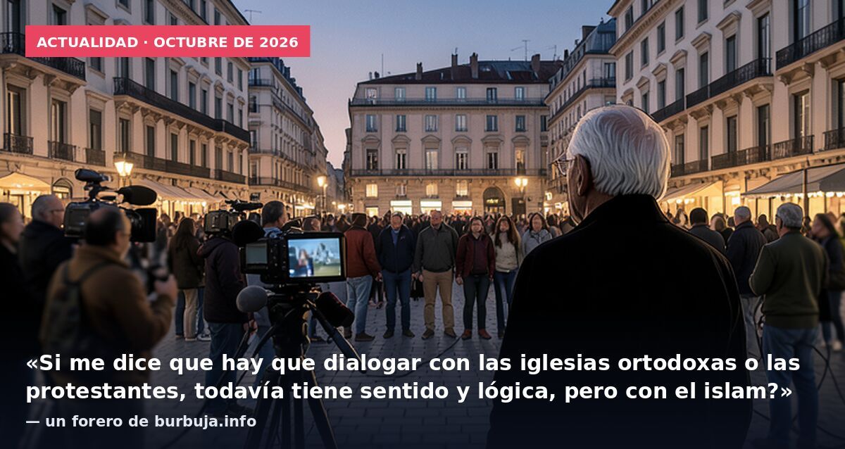 Actualidad · octubre de 2026: «Si me dice que hay que dialogar con las iglesias ortodoxas o las protestantes, todavía tiene sentido y lógica, pero con el islam?» — un forero de burbuja.info
