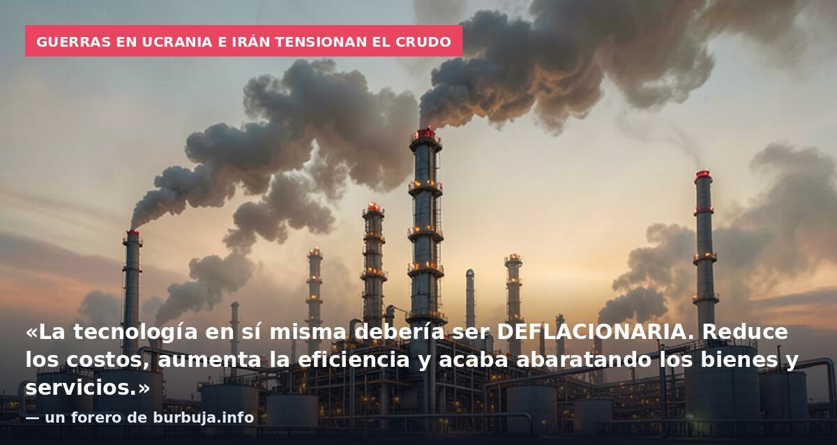 Guerras en Ucrania e Irán tensionan el crudo: «La tecnología en sí misma debería ser DEFLACIONARIA. Reduce los costos, aumenta la eficiencia y acaba abaratando los bienes y servicios.» — un forero de burbuja.info