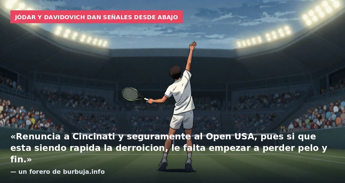 Jódar y Davidovich dan señales desde abajo: «Renuncia a Cincinati y seguramente al Open USA, pues si que esta siendo rapida la derroicion, le falta empezar a perder pelo y fin.» — un forero de burbuja.info