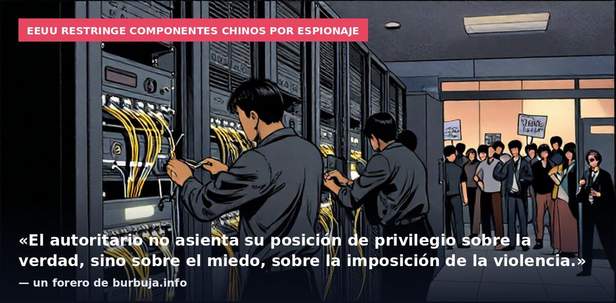 EEUU restringe componentes chinos por espionaje: «El autoritario no asienta su posición de privilegio sobre la verdad, sino sobre el miedo, sobre la imposición de la violencia.» — un forero de burbuja.info