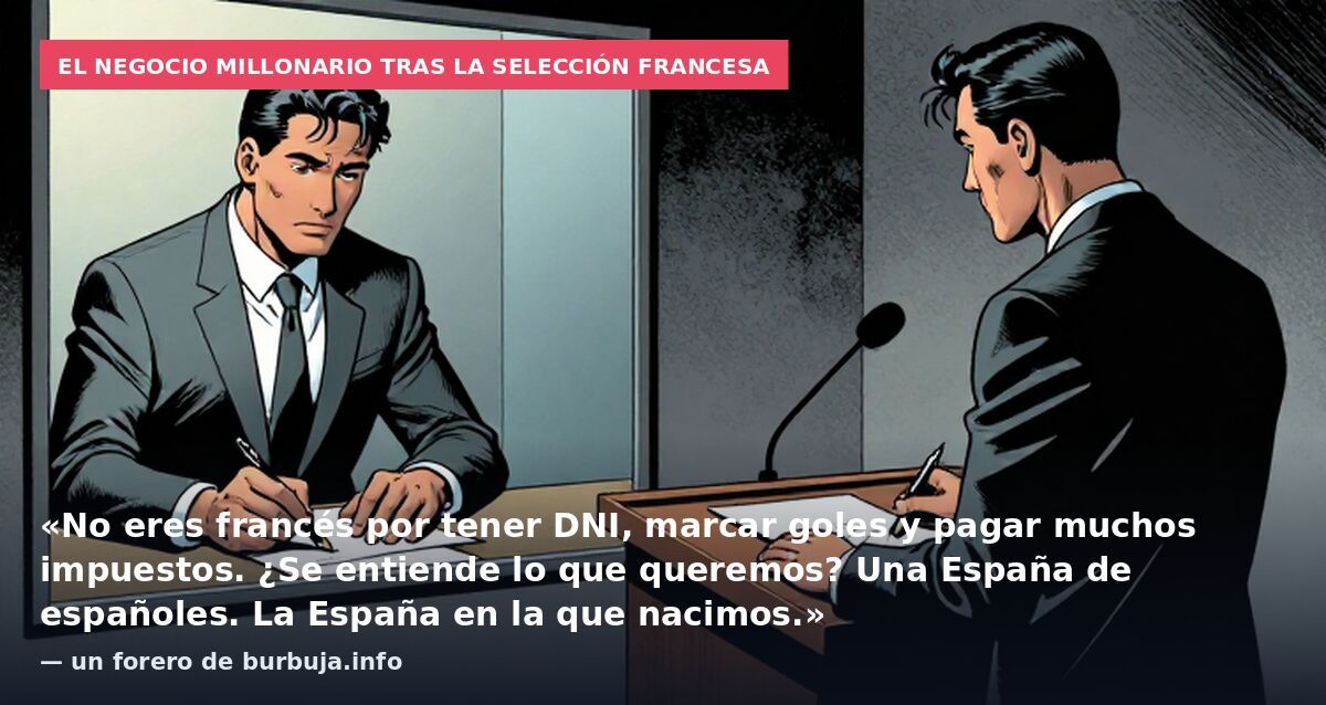 El negocio millonario tras la selección francesa: «No eres francés por tener DNI, marcar goles y pagar muchos impuestos. ¿Se entiende lo que queremos? Una España de españoles. La España en la que nacimos.» — un forero de burbuja.info