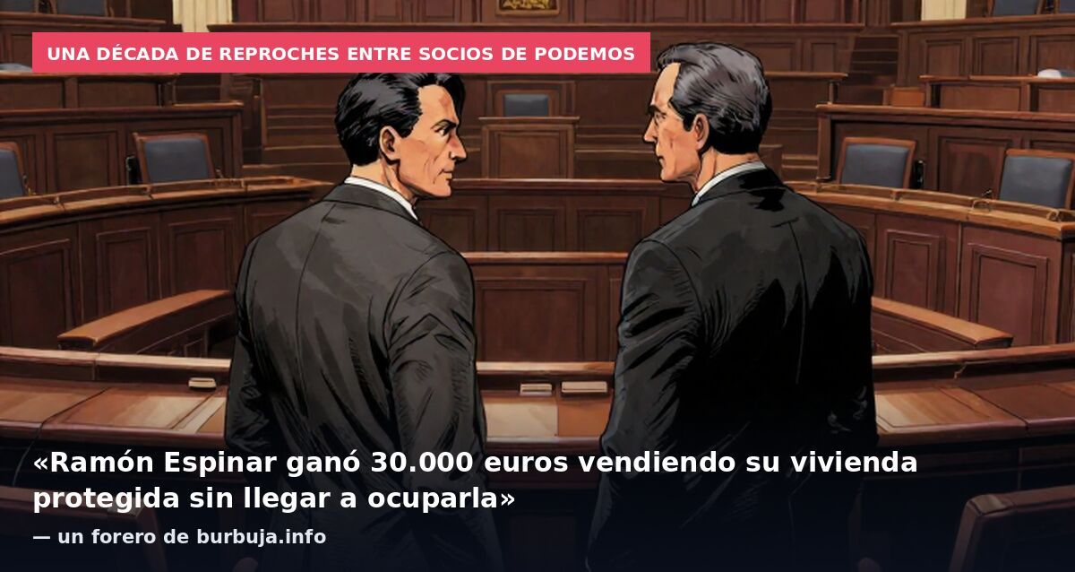 Una década de reproches entre socios de Podemos: «Ramón Espinar ganó 30.000 euros vendiendo su vivienda protegida sin llegar a ocuparla» — un forero de burbuja.info
