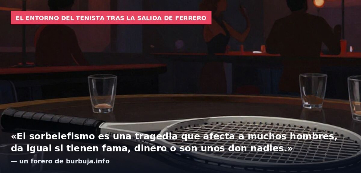 El entorno del tenista tras la salida de Ferrero: «El sorbelefismo es una tragedia que afecta a muchos hombres, da igual si tienen fama, dinero o son unos don nadies.» — un forero de burbuja.info
