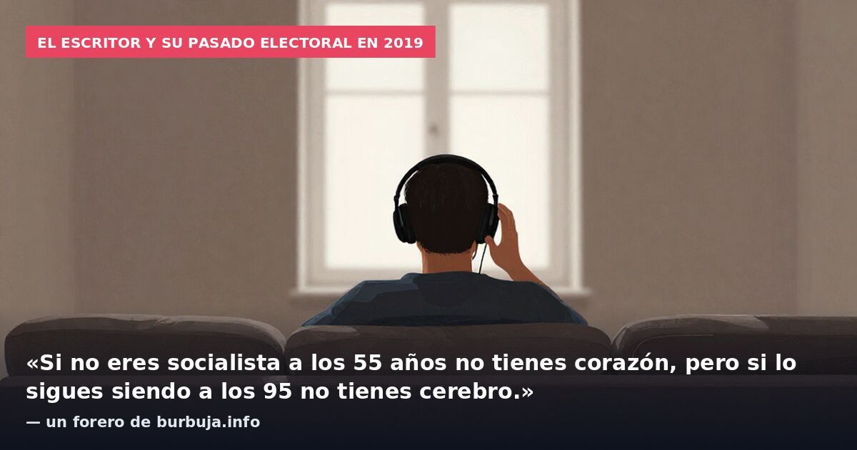 El escritor y su pasado electoral en 2019: «Si no eres socialista a los 55 años no tienes corazón, pero si lo sigues siendo a los 95 no tienes cerebro.» — un forero de burbuja.info