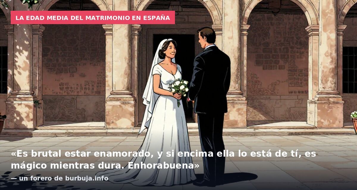 La edad media del matrimonio en España: «Es brutal estar enamorado, y si encima ella lo está de tí, es mágico mientras dura. Enhorabuena» — un forero de burbuja.info