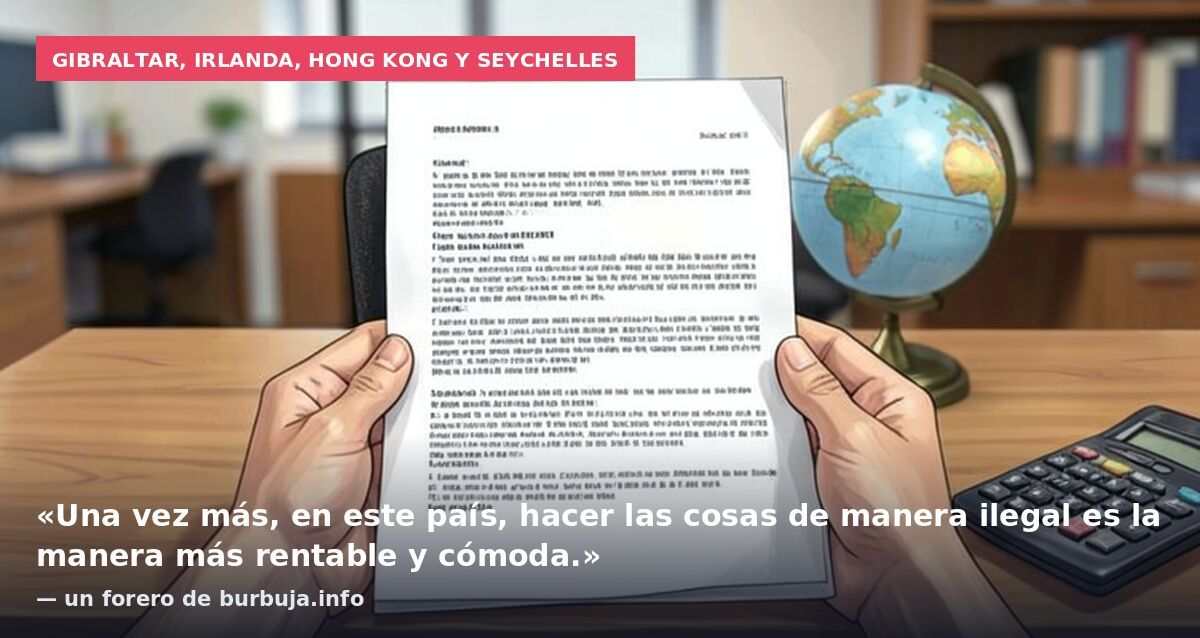 Gibraltar, Irlanda, Hong Kong y Seychelles: «Una vez más, en este país, hacer las cosas de manera ilegal es la manera más rentable y cómoda.» — un forero de burbuja.info