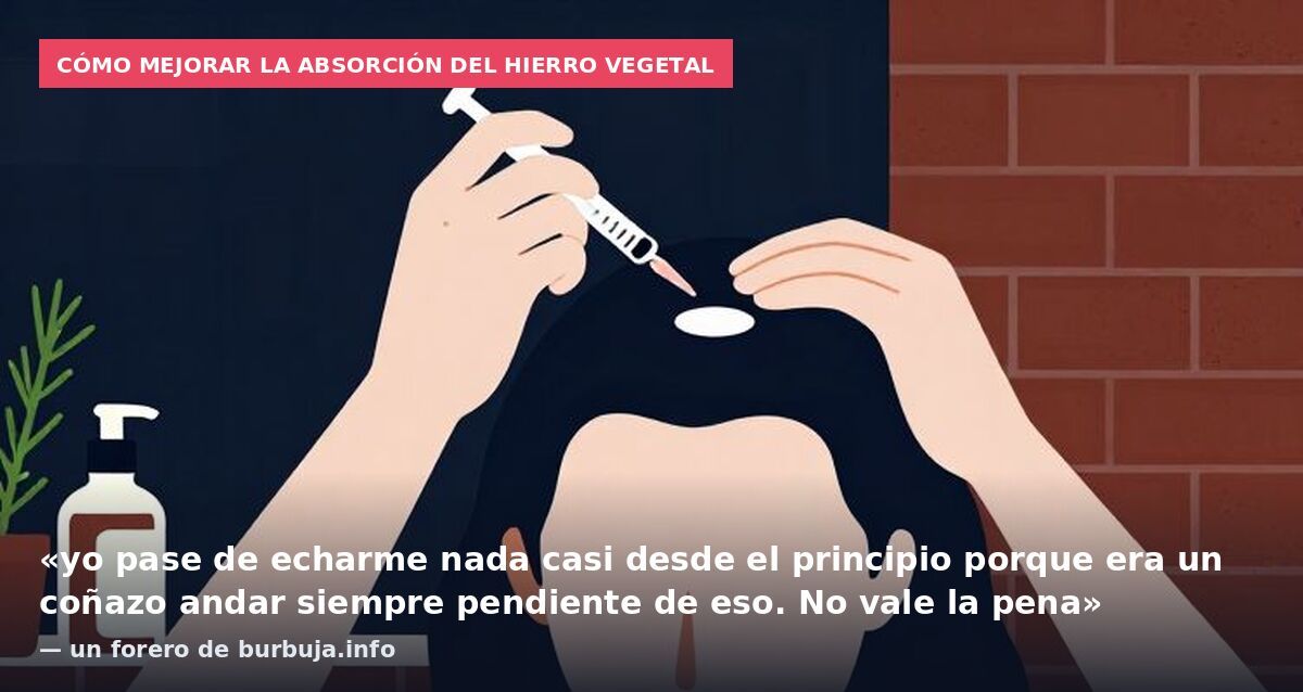 Cómo mejorar la absorción del hierro vegetal: «yo pase de echarme nada casi desde el principio porque era un coñazo andar siempre pendiente de eso. No vale la pena» — un forero de burbuja.info