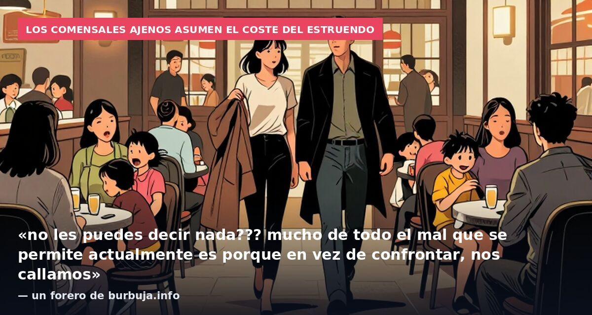 Los comensales ajenos asumen el coste del estruendo: «no les puedes decir nada??? mucho de todo el mal que se permite actualmente es porque en vez de confrontar, nos callamos» — un forero de burbuja.info
