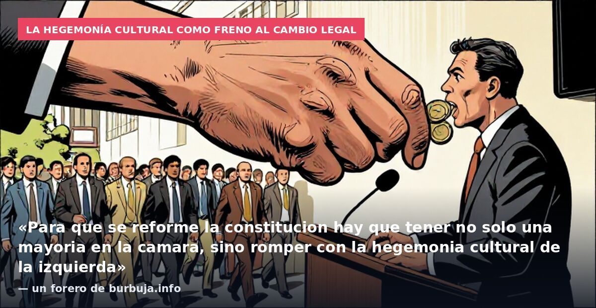 La hegemonía cultural como freno al cambio legal: «Para que se reforme la constitucion hay que tener no solo una mayoria en la camara, sino romper con la hegemonia cultural de la izquierda» — un forero de burbuja.info