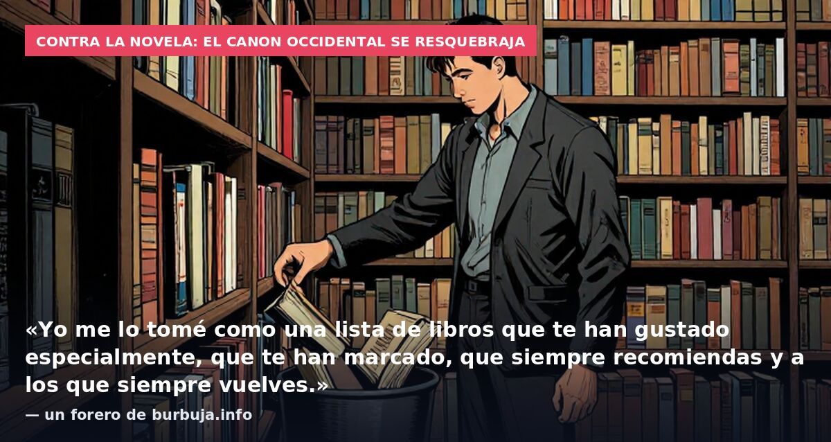 Contra la novela: el canon occidental se resquebraja: «Yo me lo tomé como una lista de libros que te han gustado especialmente, que te han marcado, que siempre recomiendas y a los que siempre vuelves.» — un forero de burbuja.info