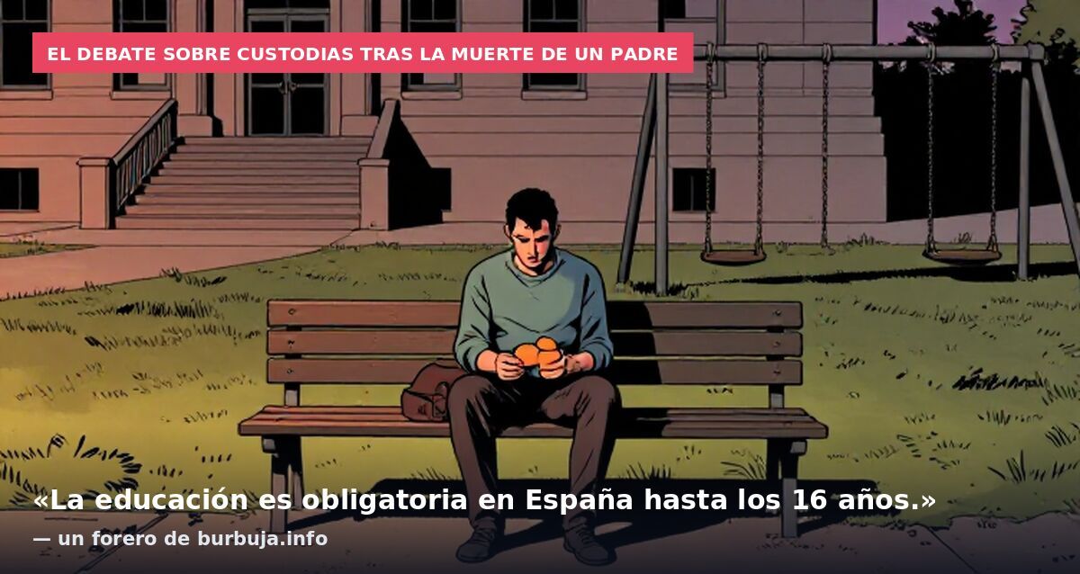 El debate sobre custodias tras la muerte de un padre: «La educación es obligatoria en España hasta los 16 años.» — un forero de burbuja.info