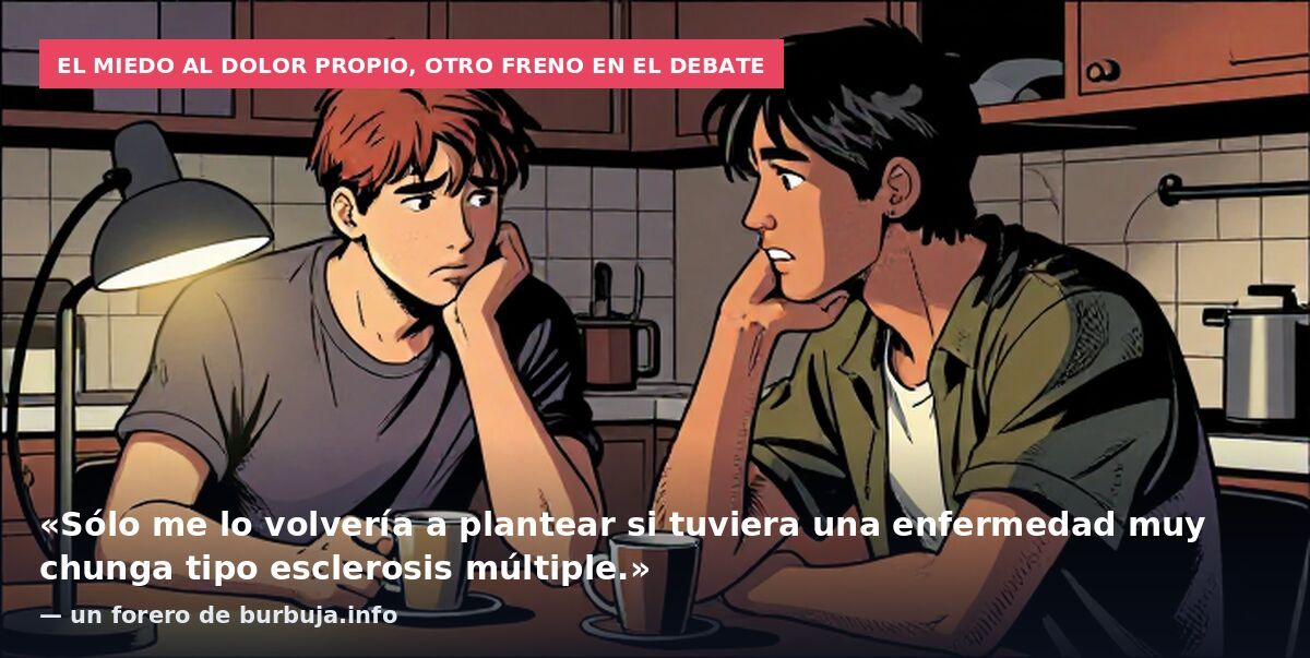 El miedo al dolor propio, otro freno en el debate: «Sólo me lo volvería a plantear si tuviera una enfermedad muy chunga tipo esclerosis múltiple.» — un forero de burbuja.info