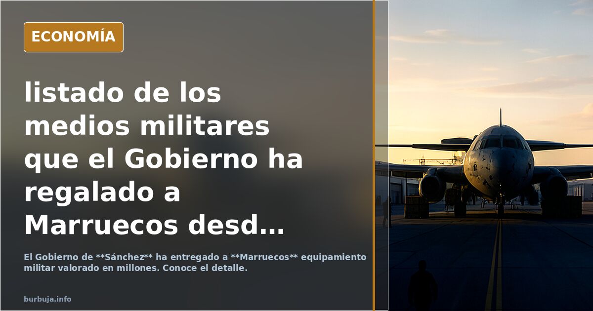listado de los medios militares que el Gobierno ha regalado a Marruecos desde que Sánchez es presidente: