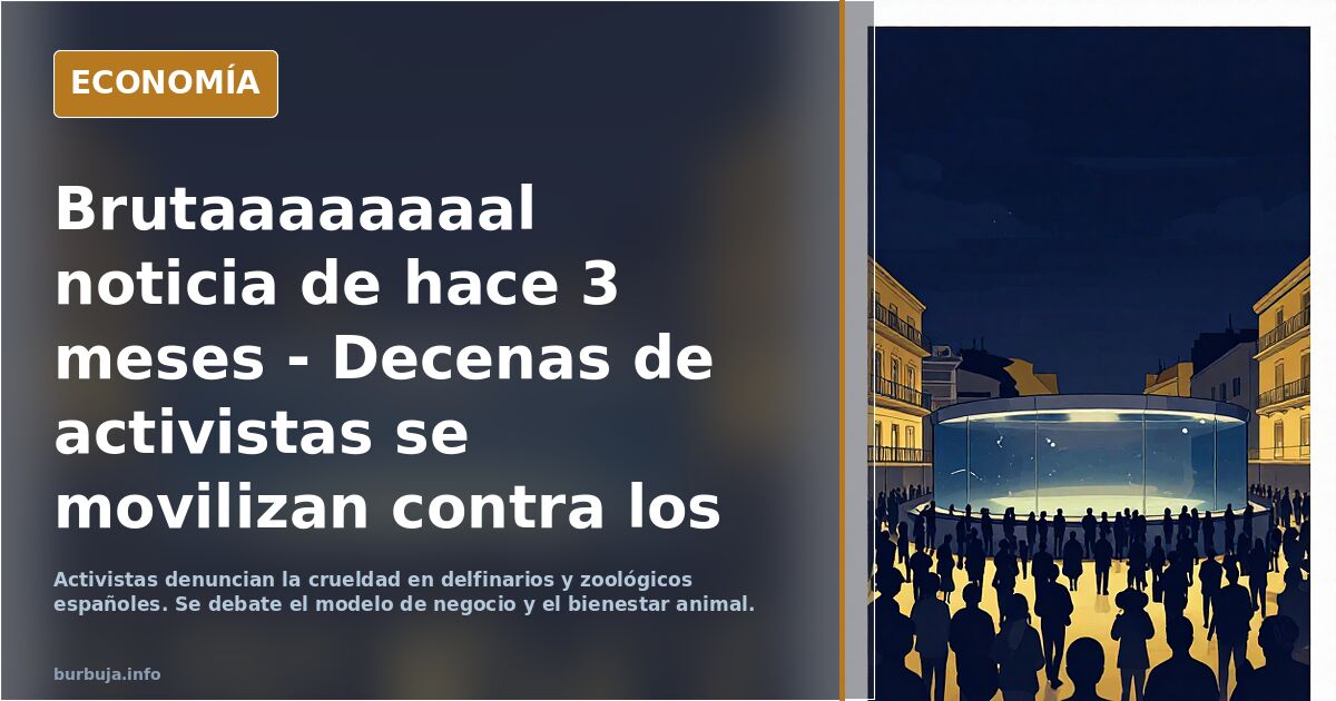 Brutaaaaaaaal noticia de hace 3 meses - Decenas de activistas se movilizan contra los delfinarios y zoológicos: “No es diversión, es esclavitud”