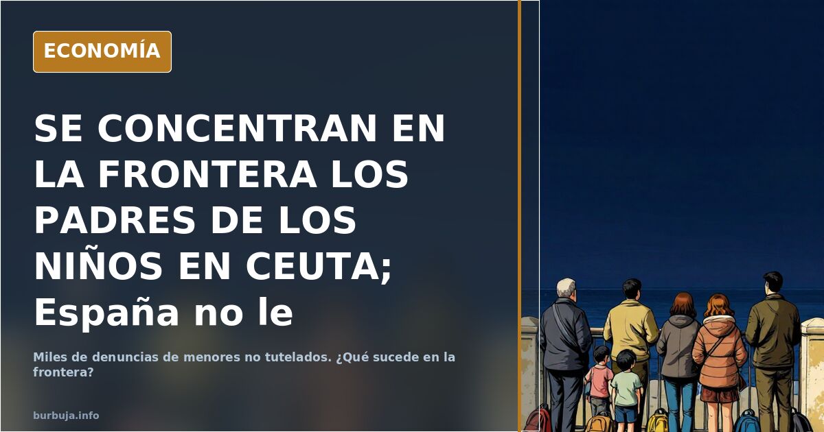 SE CONCENTRAN EN LA FRONTERA LOS PADRES DE LOS NIÑOS EN CEUTA; España no le devuelve sus hijos