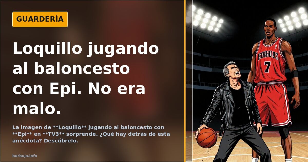 Loquillo jugando al baloncesto con Epi. No era malo.