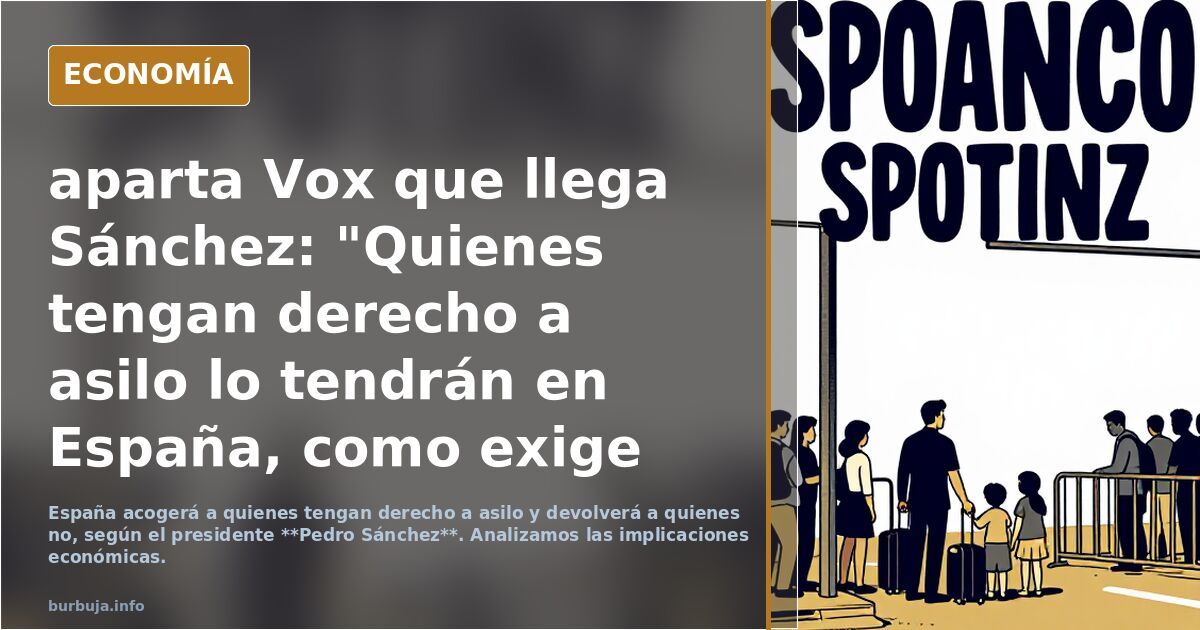 aparta Vox que llega Sánchez: "Quienes tengan derecho a asilo lo tendrán en España, como exige la ética y el derecho, y quienes no serán devueltos"