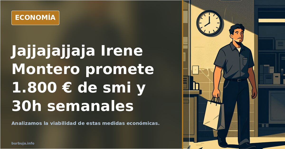 Jajjajajjaja Irene Montero promete 1.800 € de smi y 30h semanales