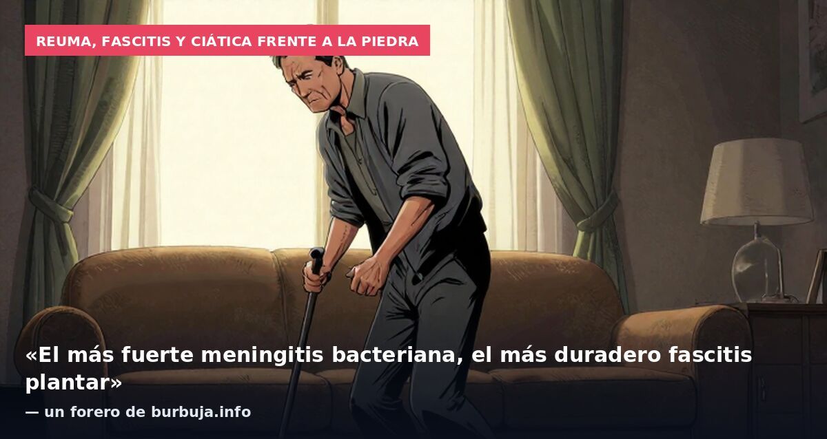Reuma, fascitis y ciática frente a la piedra: «El más fuerte meningitis bacteriana, el más duradero fascitis plantar» — un forero de burbuja.info