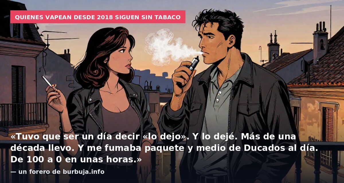 Quienes vapean desde 2018 siguen sin tabaco: «Tuvo que ser un día decir «lo dejo». Y lo dejé. Más de una década llevo. Y me fumaba paquete y medio de Ducados al día. De 100 a 0 en unas horas.» — un forero de burbuja.info