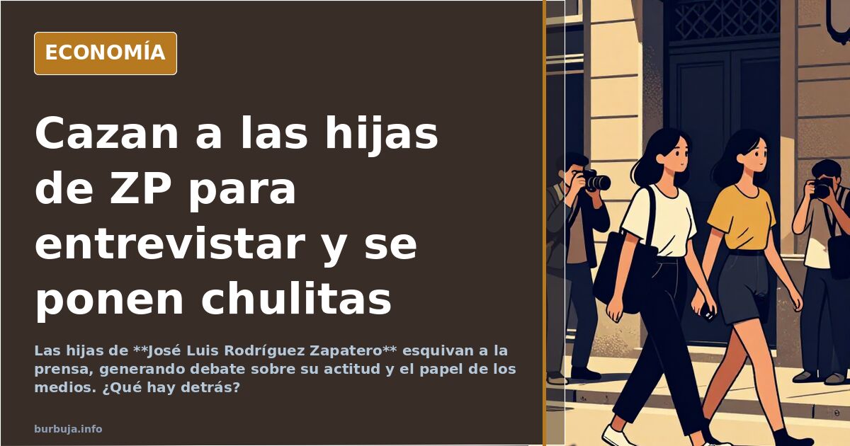 Cazan a las hijas de ZP para entrevistar y se ponen chulitas
