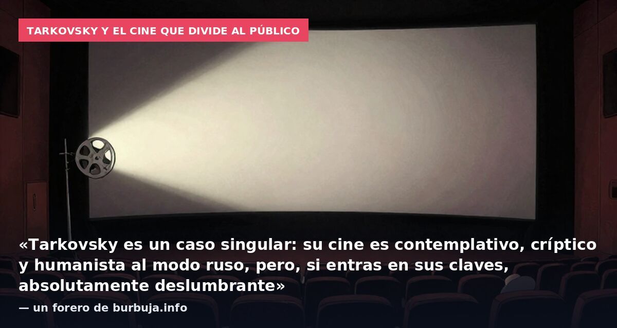 Tarkovsky y el cine que divide al público: «Tarkovsky es un caso singular: su cine es contemplativo, críptico y humanista al modo ruso, pero, si entras en sus claves, absolutamente deslumbrante» — un forero de burbuja.info