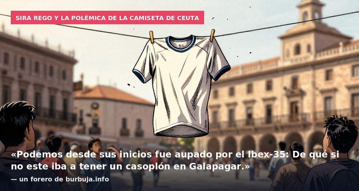 Sira Rego y la polémica de la camiseta de Ceuta: «Podemos desde sus inicios fue aupado por el Ibex-35: De qué si no este iba a tener un casoplón en Galapagar.» — un forero de burbuja.info