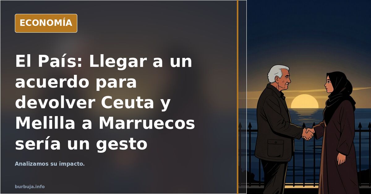 El País: Llegar a un acuerdo para devolver Ceuta y Melilla a Marruecos sería un gesto histórico y realist