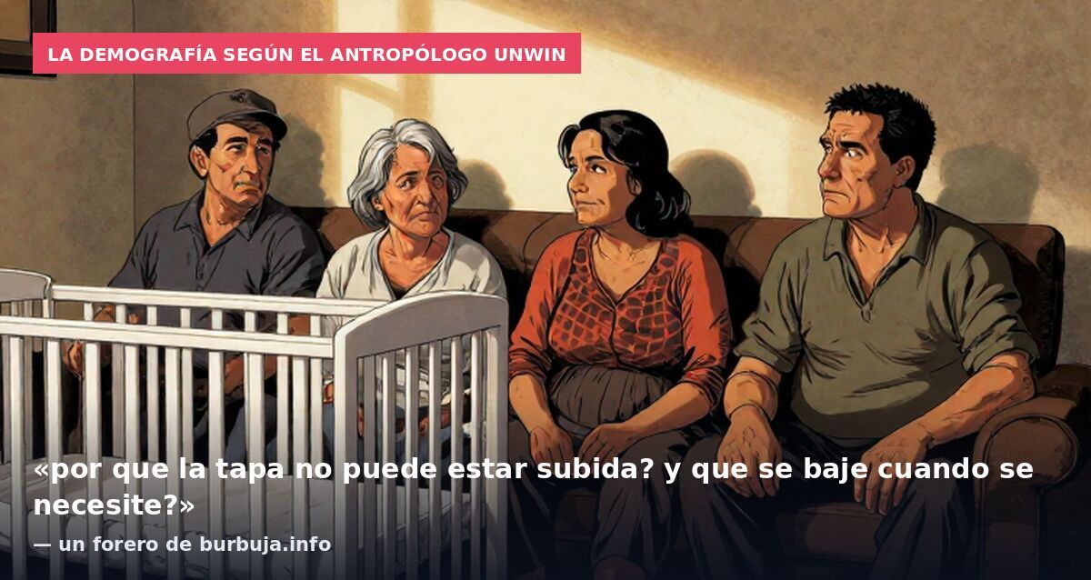 La demografía según el antropólogo Unwin: «por que la tapa no puede estar subida? y que se baje cuando se necesite?» — un forero de burbuja.info