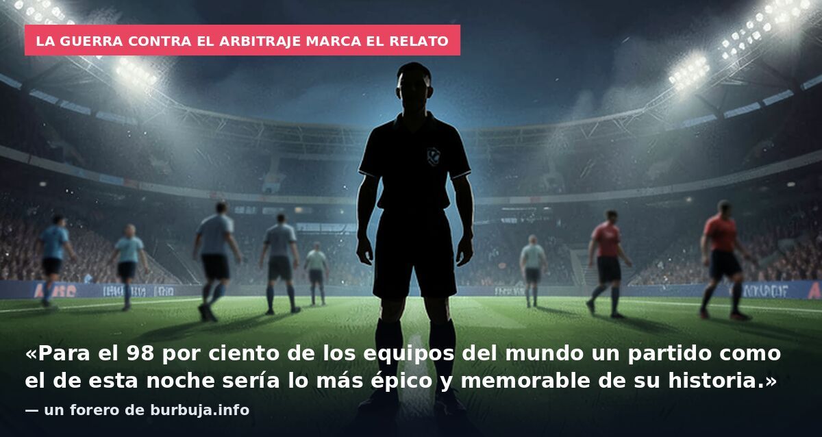 La guerra contra el arbitraje marca el relato: «Para el 98 por ciento de los equipos del mundo un partido como el de esta noche sería lo más épico y memorable de su historia.» — un forero de burbuja.info