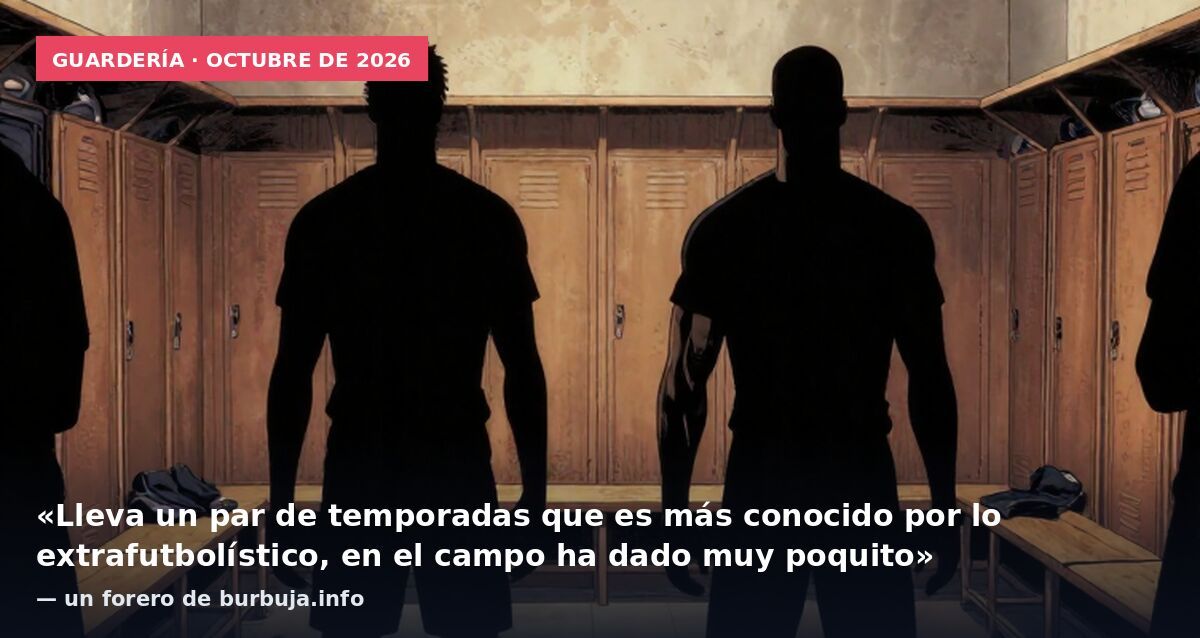 Guardería · octubre de 2026: «Lleva un par de temporadas que es más conocido por lo extrafutbolístico, en el campo ha dado muy poquito» — un forero de burbuja.info
