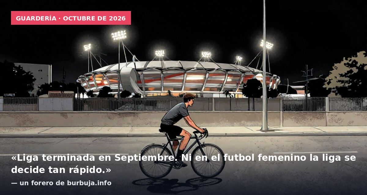 Guardería · octubre de 2026: «Liga terminada en Septiembre. Ni en el futbol femenino la liga se decide tan rápido.» — un forero de burbuja.info