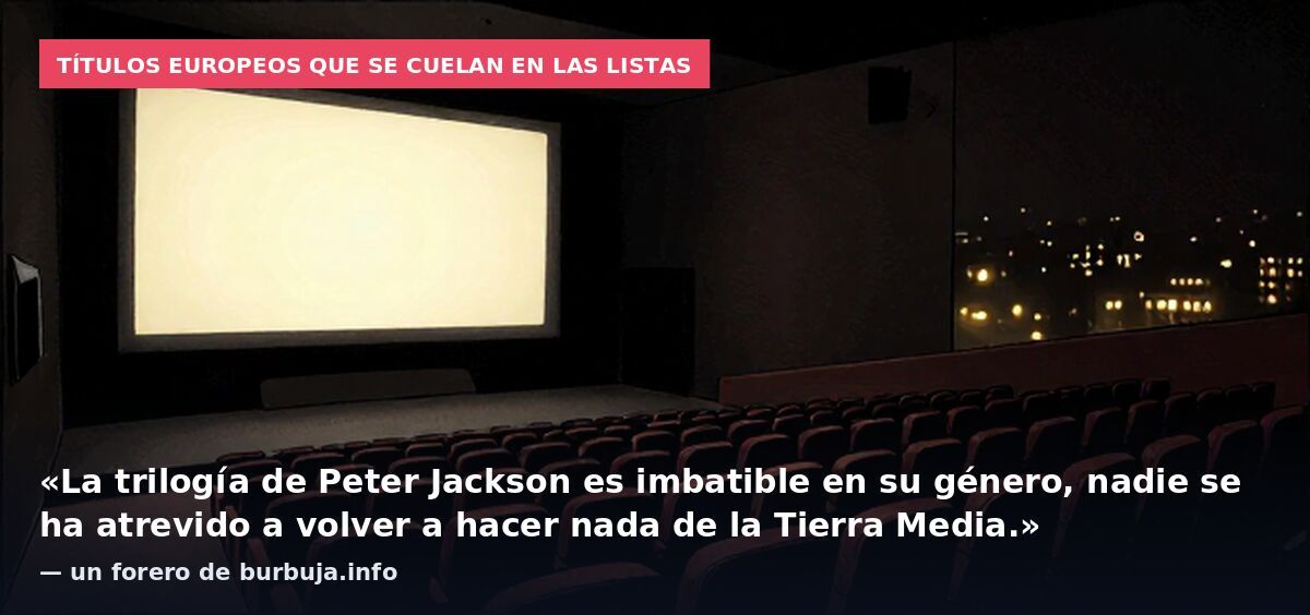 Títulos europeos que se cuelan en las listas: «La trilogía de Peter Jackson es imbatible en su género, nadie se ha atrevido a volver a hacer nada de la Tierra Media.» — un forero de burbuja.info