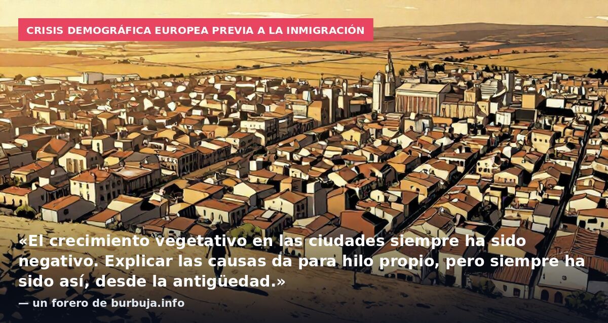 Crisis demográfica europea previa a la inmigración: «El crecimiento vegetativo en las ciudades siempre ha sido negativo. Explicar las causas da para hilo propio, pero siempre ha sido así, desde la antigüedad.» — un forero de burbuja.info