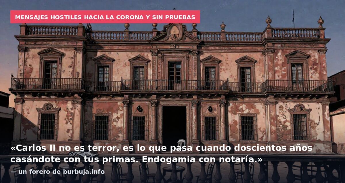 Mensajes hostiles hacia la Corona y sin pruebas: «Carlos II no es terror, es lo que pasa cuando doscientos años casándote con tus primas. Endogamia con notaría.» — un forero de burbuja.info