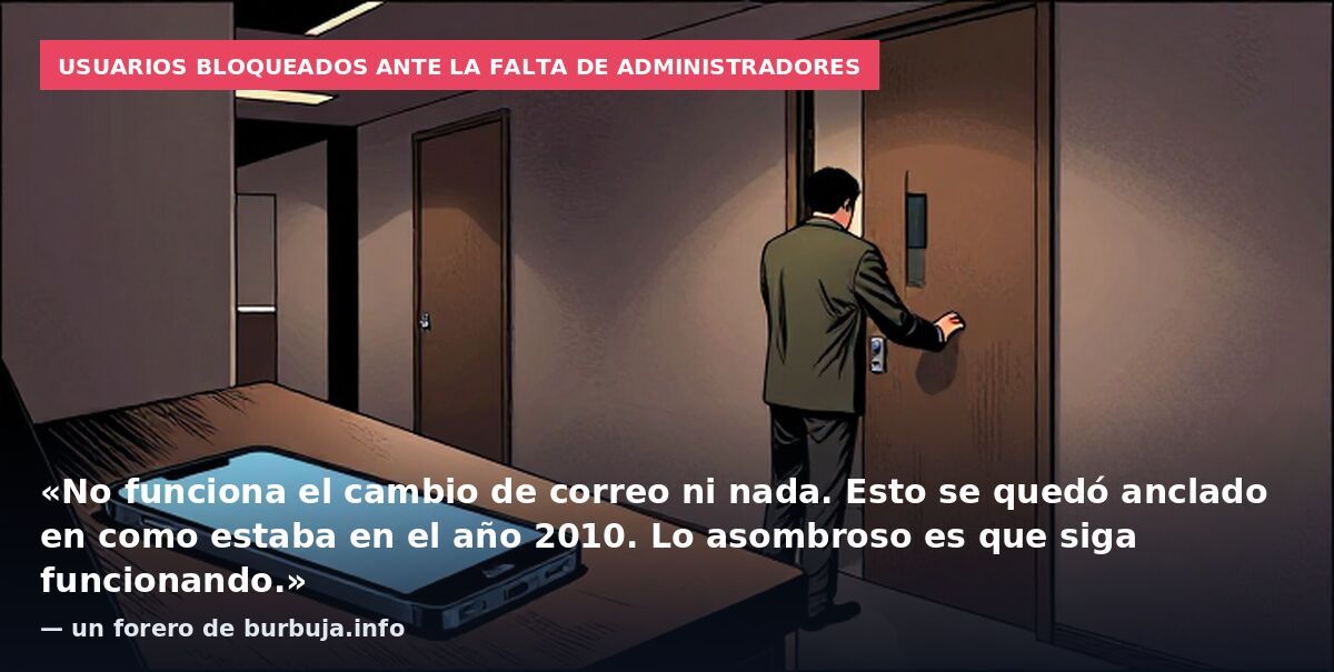 Usuarios bloqueados ante la falta de administradores: «No funciona el cambio de correo ni nada. Esto se quedó anclado en como estaba en el año 2010. Lo asombroso es que siga funcionando.» — un forero de burbuja.info