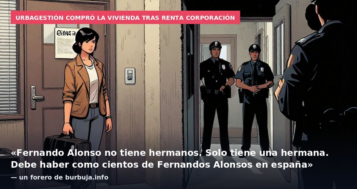 Urbagestión compró la vivienda tras Renta Corporación: «Fernando Alonso no tiene hermanos. Solo tiene una hermana. Debe haber como cientos de Fernandos Alonsos en españa» — un forero de burbuja.info