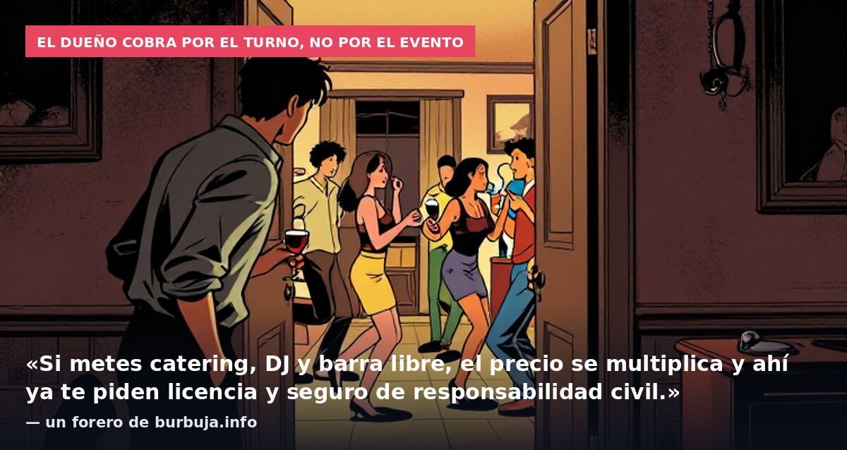El dueño cobra por el turno, no por el evento: «Si metes catering, DJ y barra libre, el precio se multiplica y ahí ya te piden licencia y seguro de responsabilidad civil.» — un forero de burbuja.info