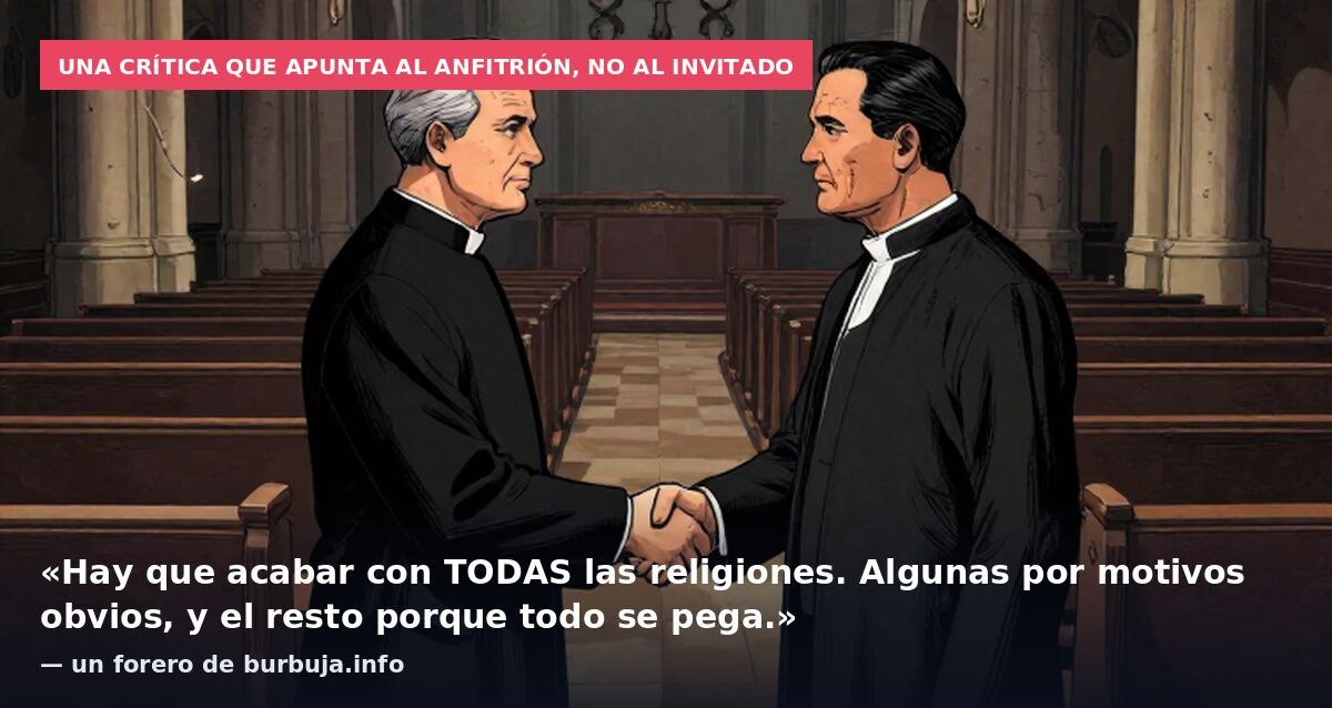 Una crítica que apunta al anfitrión, no al invitado: «Hay que acabar con TODAS las religiones. Algunas por motivos obvios, y el resto porque todo se pega.» — un forero de burbuja.info