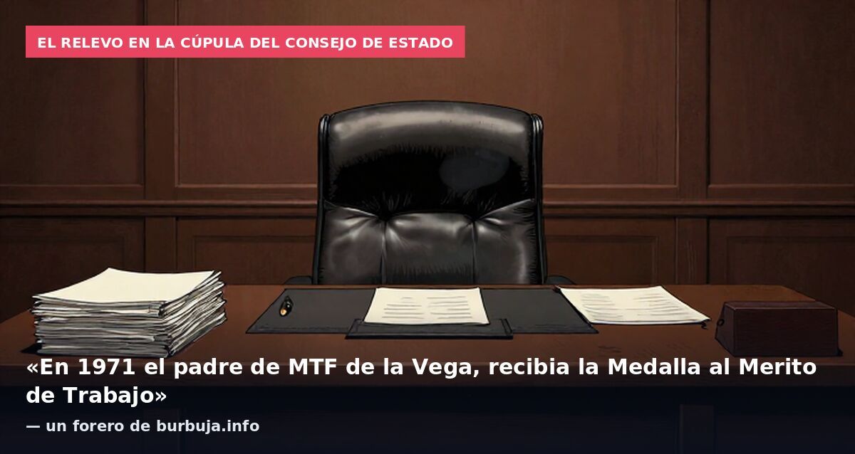 El relevo en la cúpula del Consejo de Estado: «En 1971 el padre de MTF de la Vega, recibia la Medalla al Merito de Trabajo» — un forero de burbuja.info