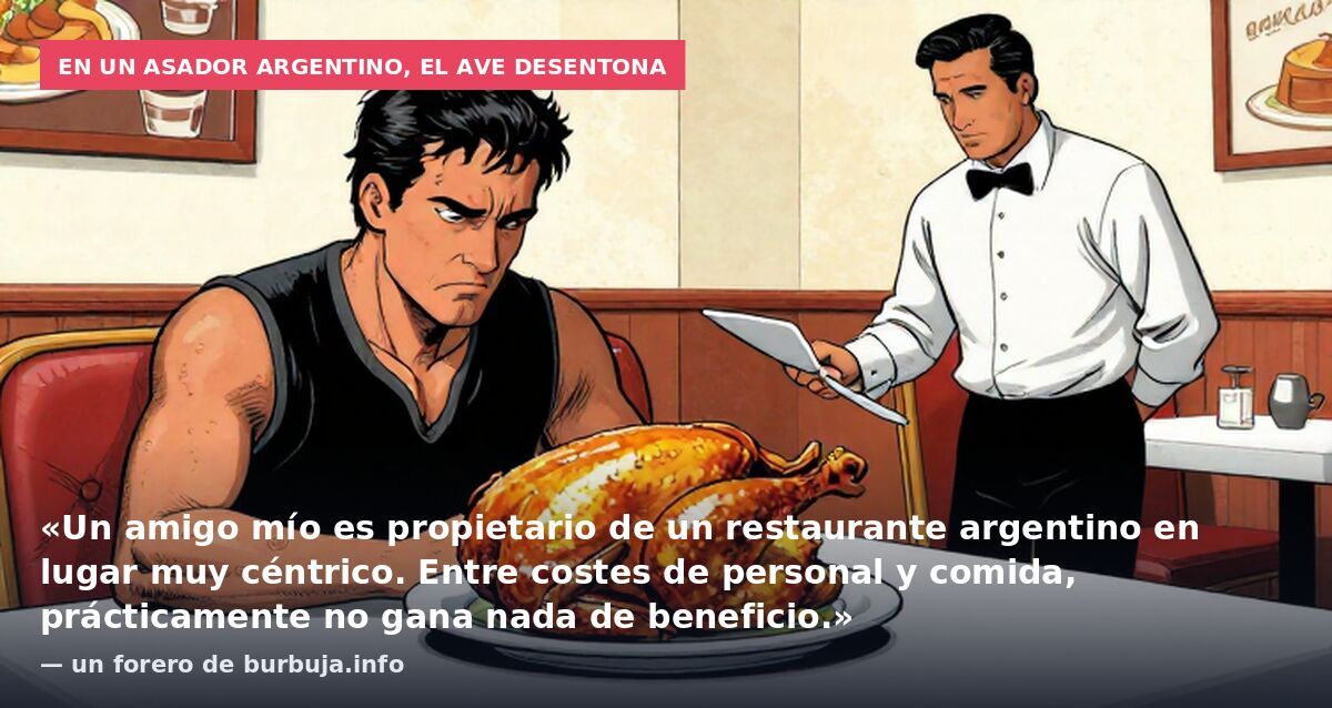 En un asador argentino, el ave desentona: «Un amigo mío es propietario de un restaurante argentino en lugar muy céntrico. Entre costes de personal y comida, prácticamente no gana nada de beneficio.» — un forero de burbuja.info