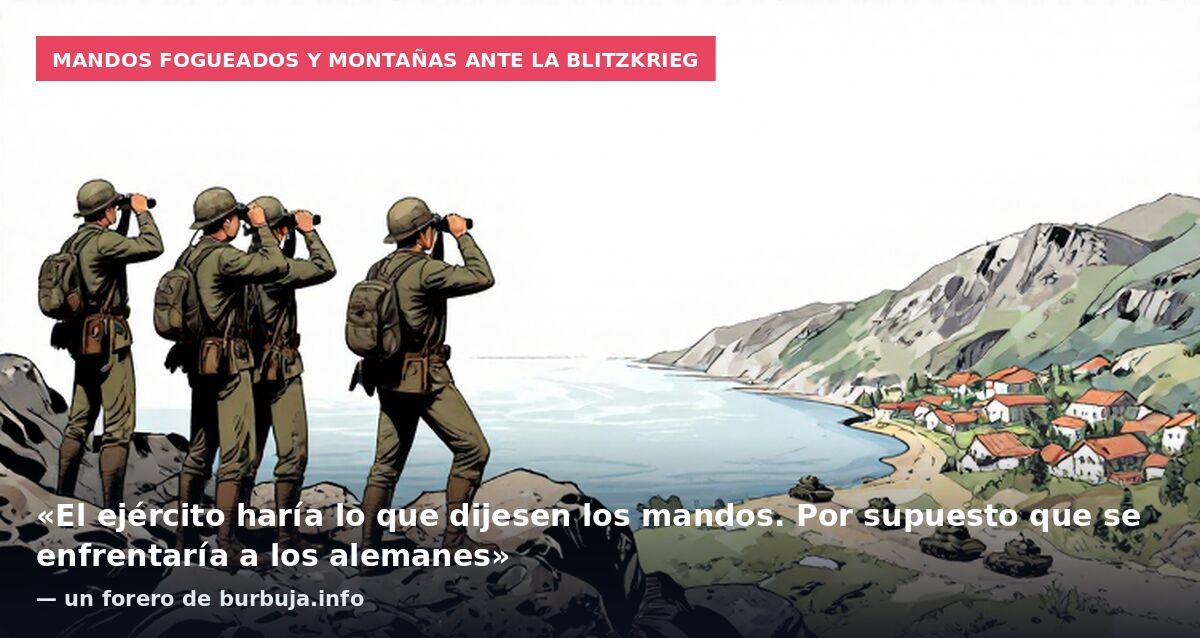 Mandos fogueados y montañas ante la blitzkrieg: «El ejército haría lo que dijesen los mandos. Por supuesto que se enfrentaría a los alemanes» — un forero de burbuja.info