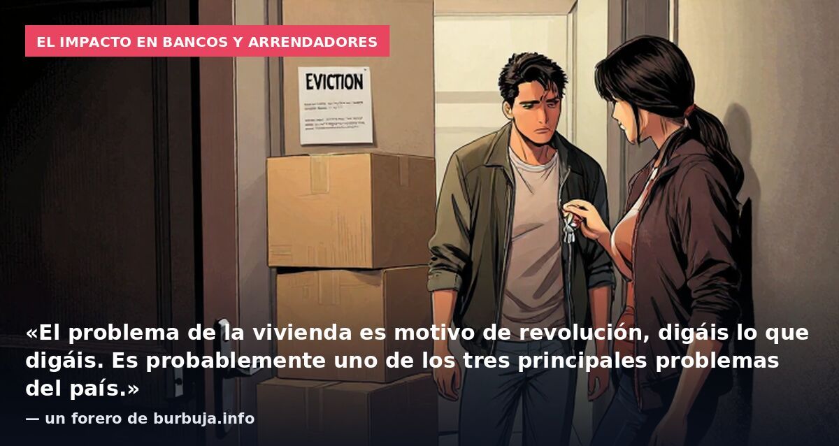 El impacto en bancos y arrendadores: «El problema de la vivienda es motivo de revolución, digáis lo que digáis. Es probablemente uno de los tres principales problemas del país.» — un forero de burbuja.info
