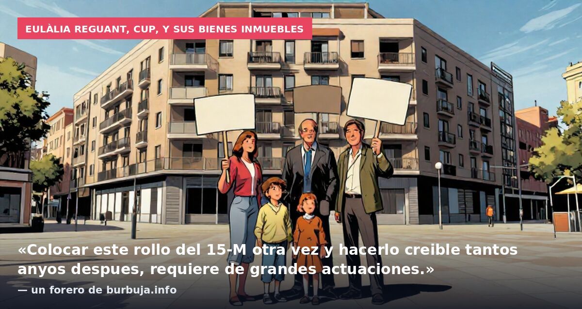 Eulàlia Reguant, CUP, y sus bienes inmuebles: «Colocar este rollo del 15-M otra vez y hacerlo creible tantos anyos despues, requiere de grandes actuaciones.» — un forero de burbuja.info