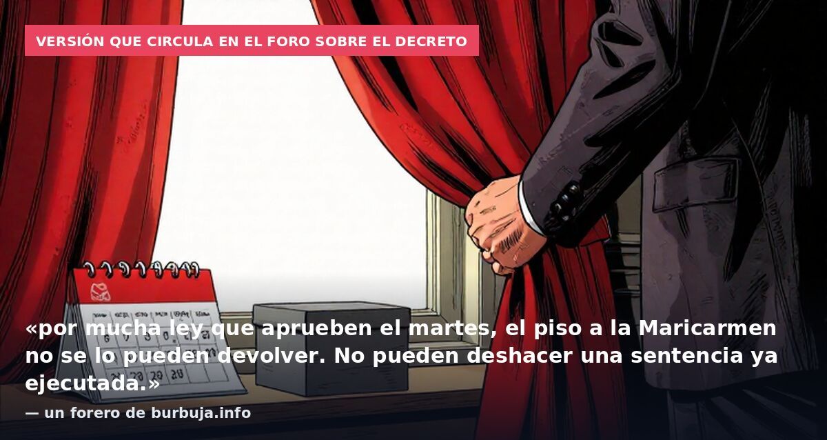Versión que circula en el foro sobre el decreto: «por mucha ley que aprueben el martes, el piso a la Maricarmen no se lo pueden devolver. No pueden deshacer una sentencia ya ejecutada.» — un forero de burbuja.info