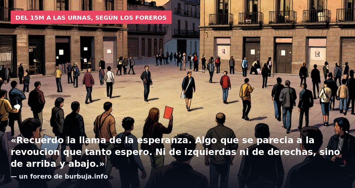 Del 15M a las urnas, según los foreros: «Recuerdo la llama de la esperanza. Algo que se parecia a la revoucion que tanto espero. Ni de izquierdas ni de derechas, sino de arriba y abajo.» — un forero de burbuja.info