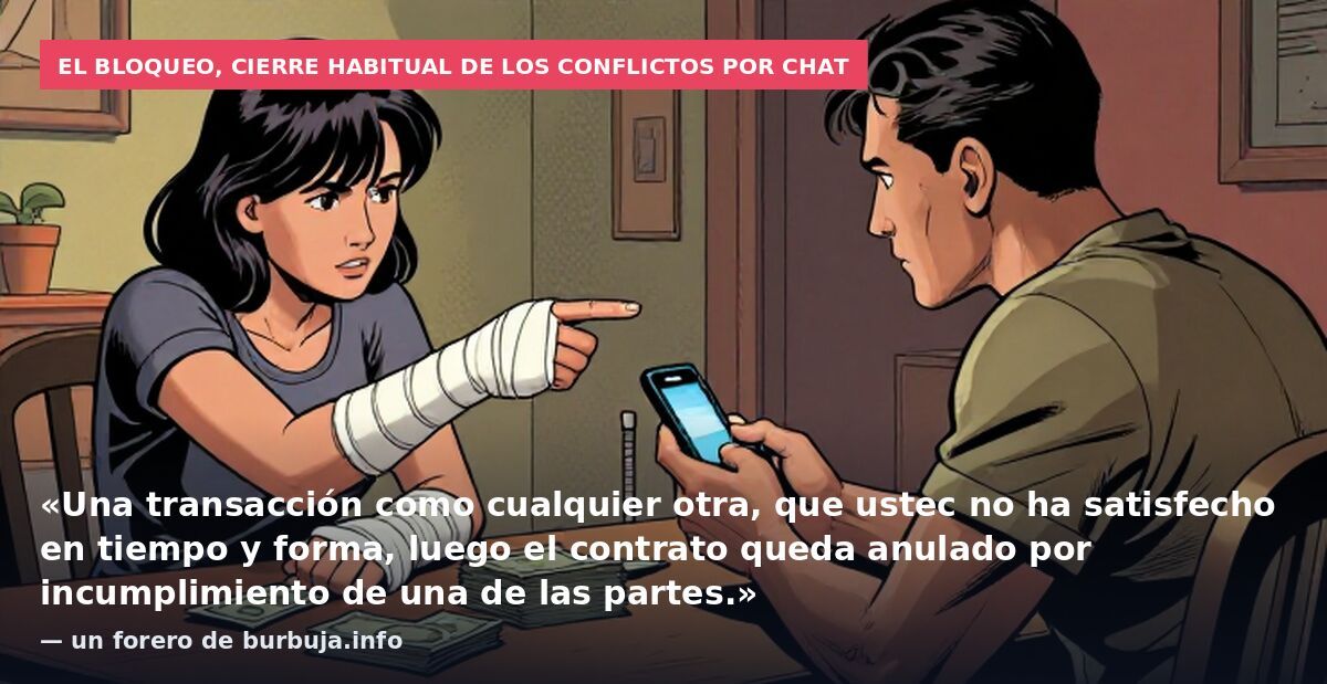 El bloqueo, cierre habitual de los conflictos por chat: «Una transacción como cualquier otra, que ustec no ha satisfecho en tiempo y forma, luego el contrato queda anulado por incumplimiento de una de las partes.» — un forero de burbuja.info