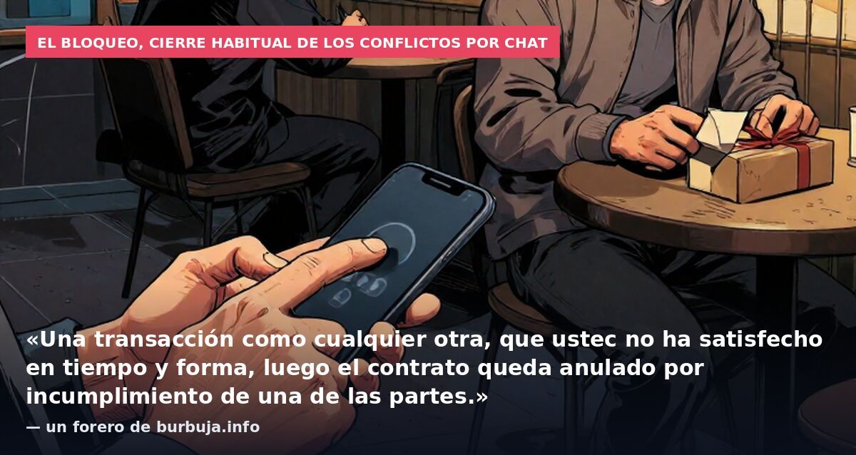 El bloqueo, cierre habitual de los conflictos por chat: «Una transacción como cualquier otra, que ustec no ha satisfecho en tiempo y forma, luego el contrato queda anulado por incumplimiento de una de las partes.» — un forero de burbuja.info